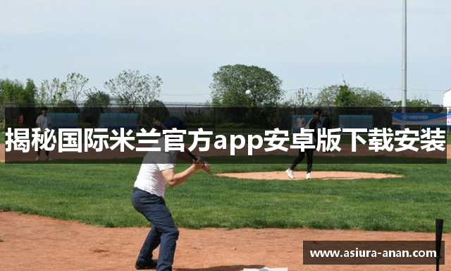 揭秘国际米兰官方app安卓版下载安装